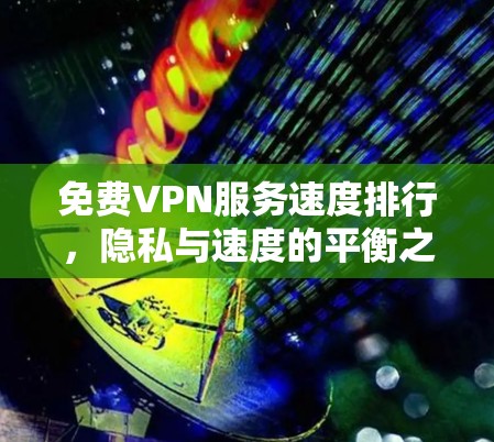 免费VPN服务速度排行,隐私与速度的平衡之道 免费VPN服务速度排行,隐私与速度的平衡之道