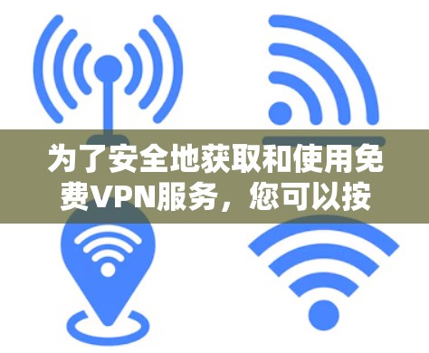 为了安全地获取和使用免费VPN服务,您可以按照以下步骤操作 为了安全地获取和使用免费VPN服务,您可以按照以下步骤操作