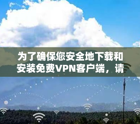 为了确保您安全地下载和安装免费VPN客户端,请按照以下步骤操作 为了确保您安全地下载和安装免费VPN客户端,请按照以下步骤操作