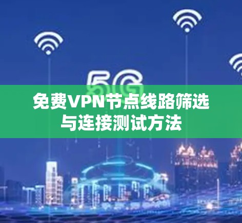 免费VPN节点线路筛选与连接测试方法