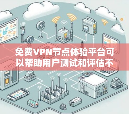 免费VPN节点体验平台可以帮助用户测试和评估不同VPN服务的质量和性能。以下是一些常见的免费VPN节点体验平台以及它们的特点
