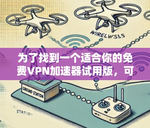 为了找到一个适合你的免费VPN加速器试用版,可以按照以下步骤操作 为了找到一个适合你的免费VPN加速器试用版,可以按照以下步骤操作