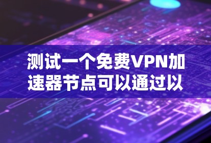 测试一个免费VPN加速器节点可以通过以下步骤进行