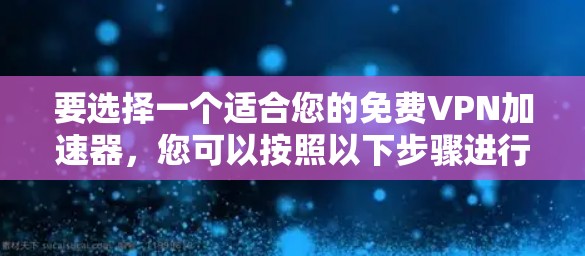 要选择一个适合您的免费VPN加速器，您可以按照以下步骤进行