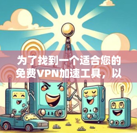 为了找到一个适合您的免费VPN加速工具，以下是一些经过分析的推荐和注意事项