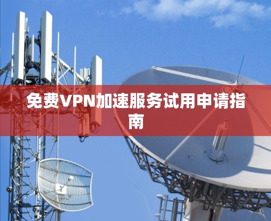 免费VPN加速服务试用申请指南