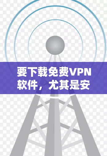 要下载免费VPN软件,尤其是安卓版,可以按照以下步骤操作 要下载免费VPN软件,尤其是安卓版,可以按照以下步骤操作