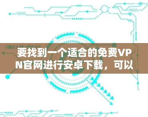 要找到一个适合的免费VPN官网进行安卓下载，可以按照以下步骤进行