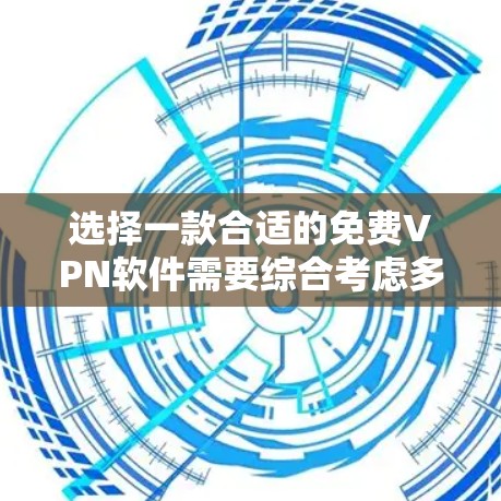 选择一款合适的免费VPN软件需要综合考虑多个因素,以确保既满足需求又不影响使用体验。以下是对选择免费VPN软件的总结和建议 选择一款合适的免费VPN软件需要综合考虑多个因素,以确保既满足需求又不影响使用体验。以下是对选择免费VPN软件的总结和建议