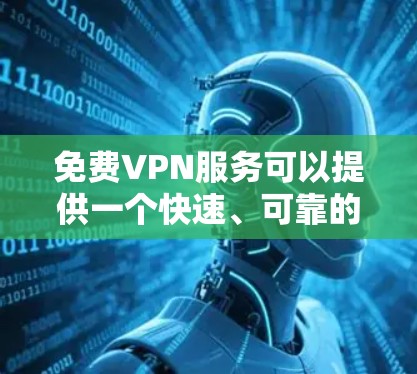 免费VPN服务可以提供一个快速、可靠的网络连接方式,但由于其免费性质,通常会有一定的限制或广告。以下是一些免费VPN服务的体验分享,供你参考 免费VPN服务可以提供一个快速、可靠的网络连接方式,但由于其免费性质,通常会有一定的限制或广告。以下是一些免费VPN服务的体验分享,供你参考