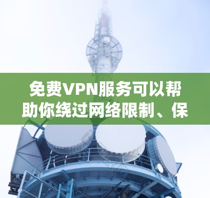 免费VPN服务可以帮助你绕过网络限制、保护隐私或匿名上网。但需要注意的是,免费VPN服务可能存在一些限制或风险,例如 免费VPN服务可以帮助你绕过网络限制、保护隐私或匿名上网。但需要注意的是,免费VPN服务可能存在一些限制或风险,例如