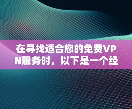 在寻找适合您的免费VPN服务时，以下是一个经过综合考虑的推荐列表，基于您的需求和要求