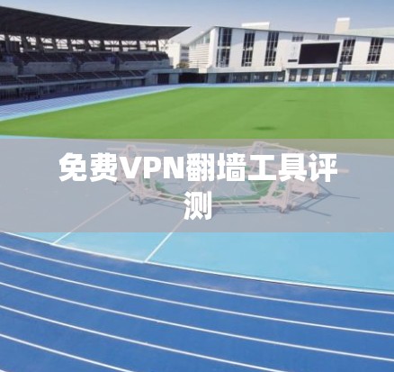 免费VPN翻墙工具评测