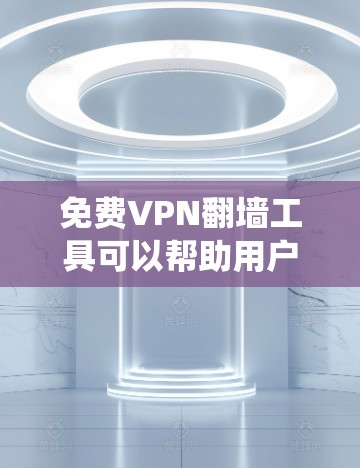 免费VPN翻墙工具可以帮助用户绕过网络限制，但需要注意隐私和法律问题。以下是一些常见的免费VPN翻墙工具