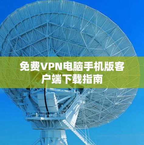 免费VPN电脑手机版客户端下载指南 免费VPN电脑手机版客户端下载指南