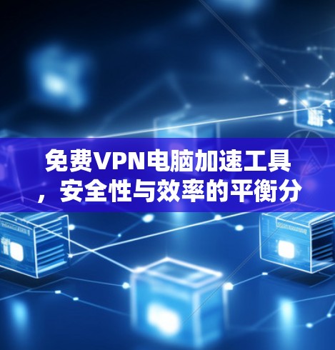 免费VPN电脑加速工具，安全性与效率的平衡分析