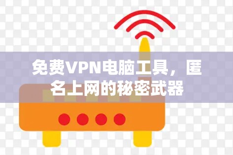免费VPN电脑工具,匿名上网的秘密武器 免费VPN电脑工具,匿名上网的秘密武器