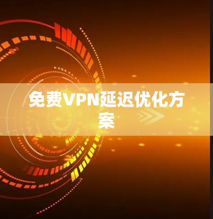 免费VPN延迟优化方案