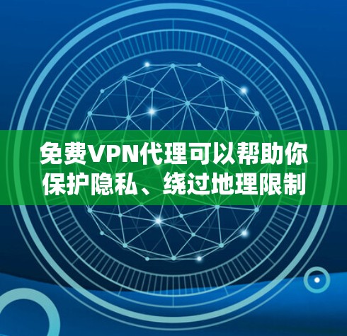 免费VPN代理可以帮助你保护隐私、绕过地理限制，但需要注意一些关键事项