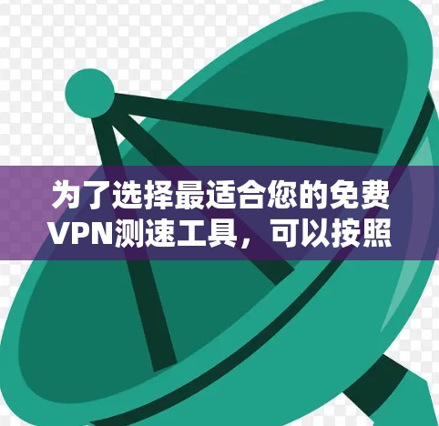为了选择最适合您的免费VPN测速工具，可以按照以下步骤进行