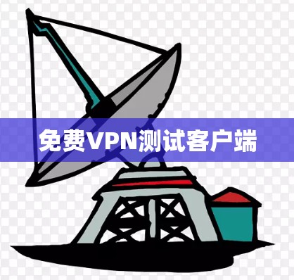 免费VPN测试客户端 免费VPN测试客户端