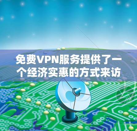 免费VPN服务提供了一个经济实惠的方式来访问互联网，但其性能和安全性通常有限。以下是对免费VPN的测评和总结