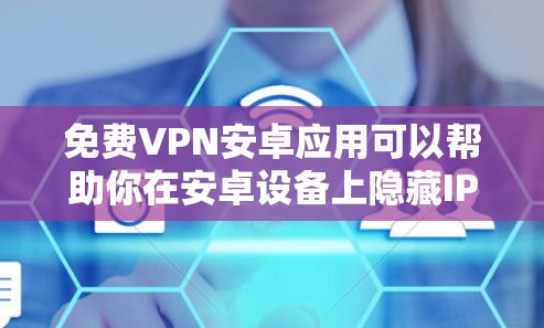 免费VPN安卓应用可以帮助你在安卓设备上隐藏IP地址、防止网络监控、匿名上网等，以下是一些常见的免费VPN安卓应用和使用方法