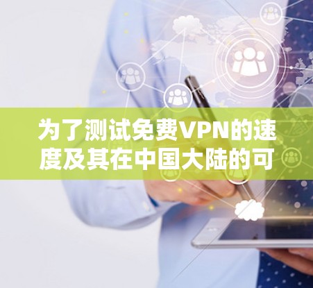 为了测试免费VPN的速度及其在中国大陆的可用性，您可以按照以下步骤进行