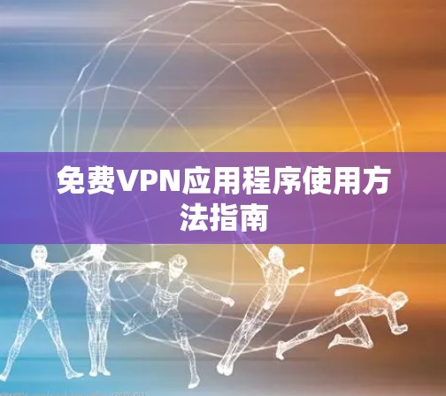 免费VPN应用程序使用方法指南 免费VPN应用程序使用方法指南