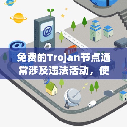 免费的Trojan节点通常涉及违法活动，使用它们可能导致严重的法律后果和网络安全风险。以下是对此问题的详细分析和建议