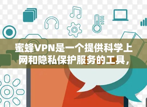 蜜蜂VPN是一个提供科学上网和隐私保护服务的工具,旨在帮助用户访问受限的网站、保护隐私以及解决网络访问问题。以下是关于蜜蜂VPN海外访问方案的一些可能的信息和建议 蜜蜂VPN是一个提供科学上网和隐私保护服务的工具,旨在帮助用户访问受限的网站、保护隐私以及解决网络访问问题。以下是关于蜜蜂VPN海外访问方案的一些可能的信息和建议
