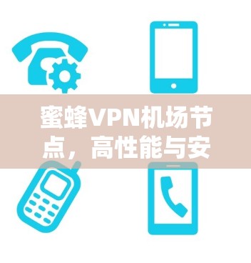 蜜蜂VPN机场节点,高性能与安全的卓越选择 蜜蜂VPN机场节点,高性能与安全的卓越选择