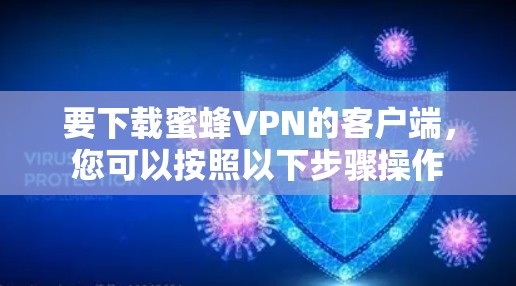 要下载蜜蜂VPN的客户端,您可以按照以下步骤操作 要下载蜜蜂VPN的客户端,您可以按照以下步骤操作