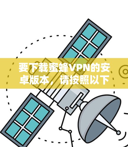 要下载蜜蜂VPN的安卓版本,请按照以下步骤操作 要下载蜜蜂VPN的安卓版本,请按照以下步骤操作