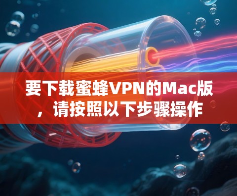 要下载蜜蜂VPN的Mac版，请按照以下步骤操作