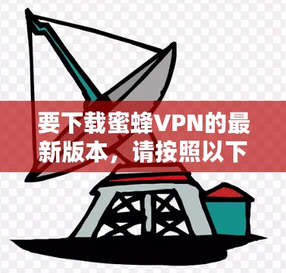 要下载蜜蜂VPN的最新版本,请按照以下步骤操作 要下载蜜蜂VPN的最新版本,请按照以下步骤操作