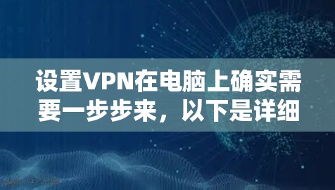 设置VPN在电脑上确实需要一步步来，以下是详细的指南