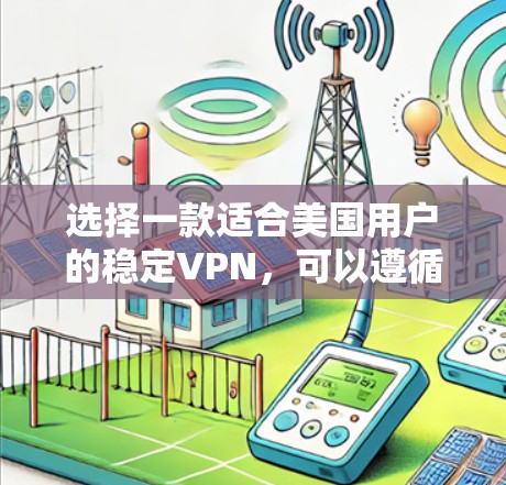 选择一款适合美国用户的稳定VPN,可以遵循以下步骤 选择一款适合美国用户的稳定VPN,可以遵循以下步骤