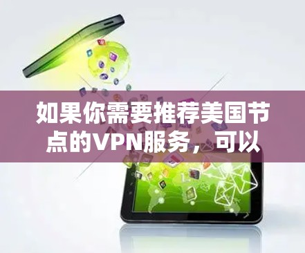 如果你需要推荐美国节点的VPN服务,可以选择一些知名且安全可靠的VPN提供商。以下是一些在美国拥有服务器并提供高质量服务的VPN推荐 如果你需要推荐美国节点的VPN服务,可以选择一些知名且安全可靠的VPN提供商。以下是一些在美国拥有服务器并提供高质量服务的VPN推荐