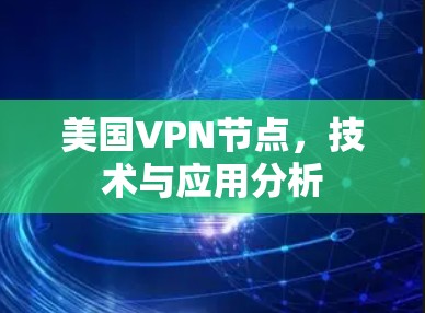 美国VPN节点,技术与应用分析 美国VPN节点,技术与应用分析