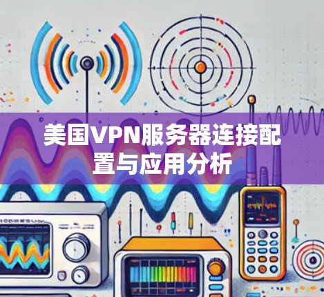 美国VPN服务器连接配置与应用分析 美国VPN服务器连接配置与应用分析
