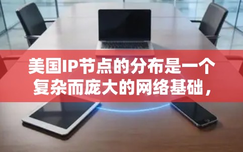 美国IP节点的分布是一个复杂而庞大的网络基础,涵盖了从个人用户到大型企业、政府机构和技术中心的各个方面。以下是对美国IP节点分布的详细分析 美国IP节点的分布是一个复杂而庞大的网络基础,涵盖了从个人用户到大型企业、政府机构和技术中心的各个方面。以下是对美国IP节点分布的详细分析