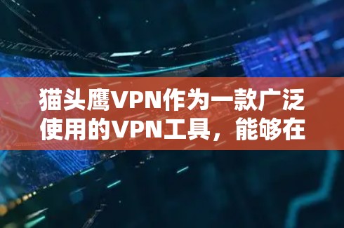 猫头鹰VPN作为一款广泛使用的VPN工具,能够在科学上网方面提供多种功能和支持。以下是对猫头鹰VPN在科学上网方面的详细分析和建议 猫头鹰VPN作为一款广泛使用的VPN工具,能够在科学上网方面提供多种功能和支持。以下是对猫头鹰VPN在科学上网方面的详细分析和建议