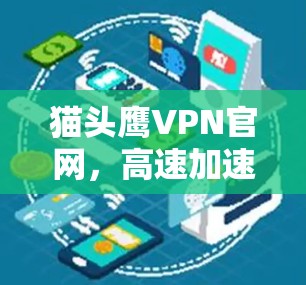 猫头鹰VPN官网，高速加速，畅通网络！