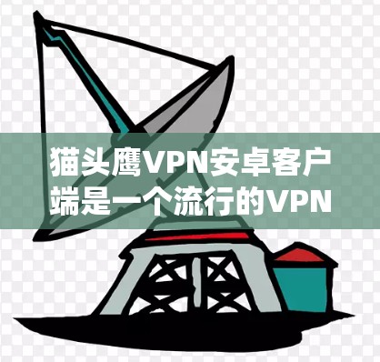 猫头鹰VPN安卓客户端是一个流行的VPN工具,能够帮助用户绕过网络限制,访问被屏蔽的网站或内容。以下是使用猫头鹰VPN安卓客户端翻墙的步骤 猫头鹰VPN安卓客户端是一个流行的VPN工具,能够帮助用户绕过网络限制,访问被屏蔽的网站或内容。以下是使用猫头鹰VPN安卓客户端翻墙的步骤