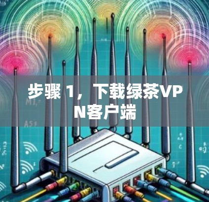 步骤 1,下载绿茶VPN客户端 步骤 1,下载绿茶VPN客户端