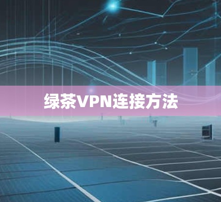 绿茶VPN连接方法 绿茶VPN连接方法