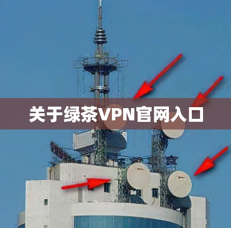 关于绿茶VPN官网入口 关于绿茶VPN官网入口