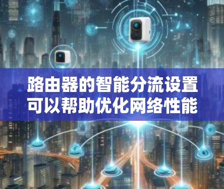 路由器的智能分流设置可以帮助优化网络性能,提高路由器的处理能力和数据传输效率。以下是一些常见的路由器智能分流设置方法和注意事项 路由器的智能分流设置可以帮助优化网络性能,提高路由器的处理能力和数据传输效率。以下是一些常见的路由器智能分流设置方法和注意事项