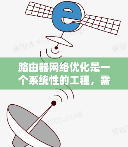 路由器网络优化是一个系统性的工程,需要从多个维度进行全面考虑和实施。以下是一个分步骤的优化方案,旨在帮助您提升网络性能 路由器网络优化是一个系统性的工程,需要从多个维度进行全面考虑和实施。以下是一个分步骤的优化方案,旨在帮助您提升网络性能
